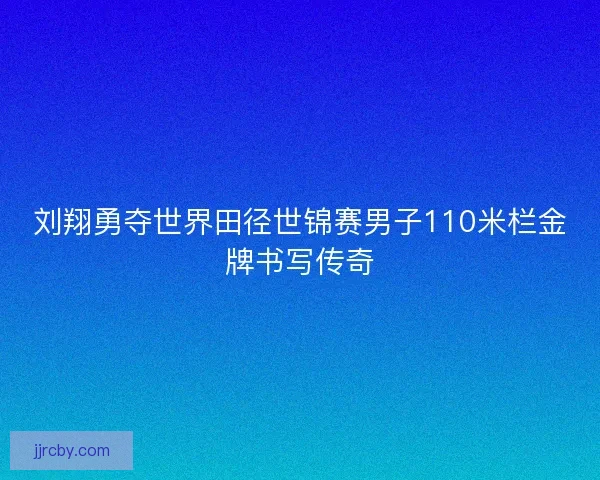 刘翔勇夺世界田径世锦赛男子110米栏金牌书写传奇