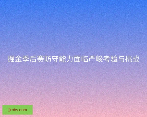 掘金季后赛防守能力面临严峻考验与挑战
