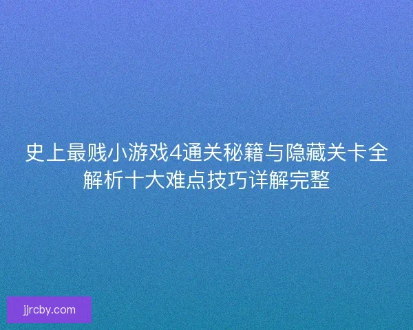 史上最贱小游戏4通关秘籍与隐藏关卡全解析十大难点技巧详解完整 史上最贱小游戏4通关秘籍与隐藏关卡全解析十大难点技巧详解完整