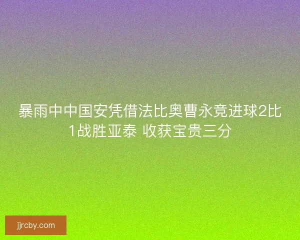 暴雨中中国安凭借法比奥曹永竞进球2比1战胜亚泰 收获宝贵三分