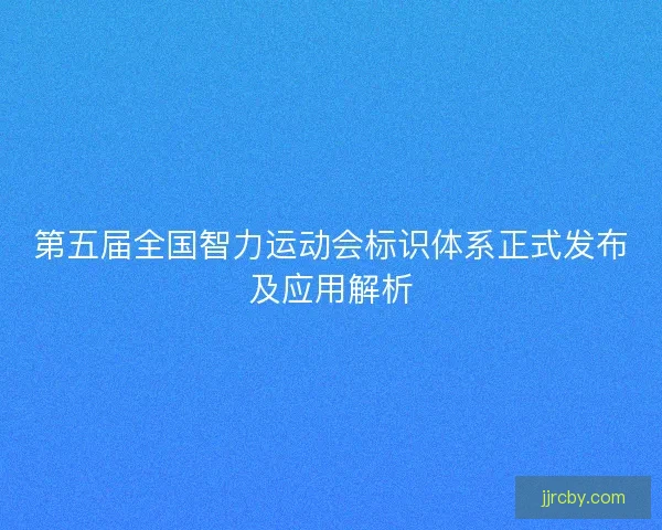 第五届全国智力运动会标识体系正式发布及应用解析