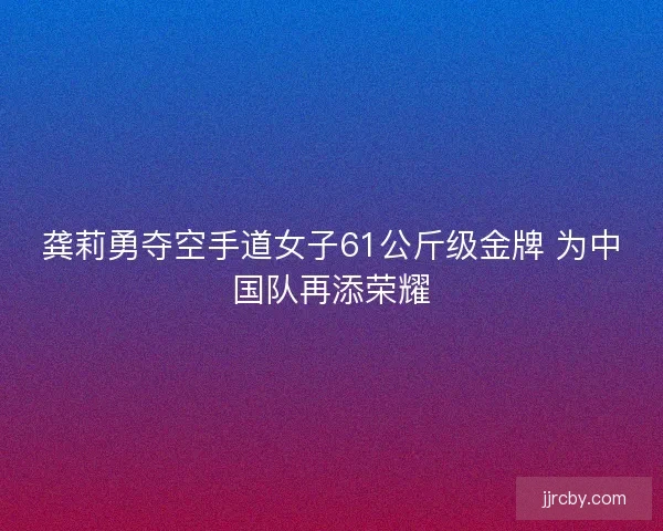 龚莉勇夺空手道女子61公斤级金牌 为中国队再添荣耀 龚莉勇夺空手道女子61公斤级金牌 为中国队再添荣耀