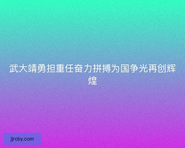 武大靖勇担重任奋力拼搏为国争光再创辉煌 武大靖勇担重任奋力拼搏为国争光再创辉煌