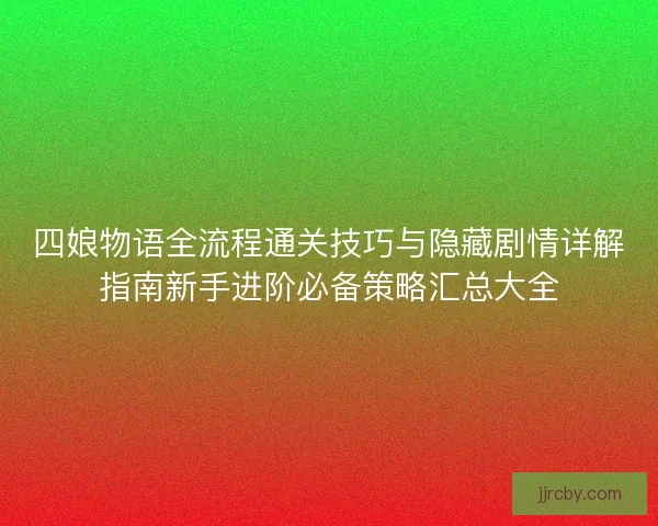四娘物语全流程通关技巧与隐藏剧情详解指南新手进阶必备策略汇总大全
