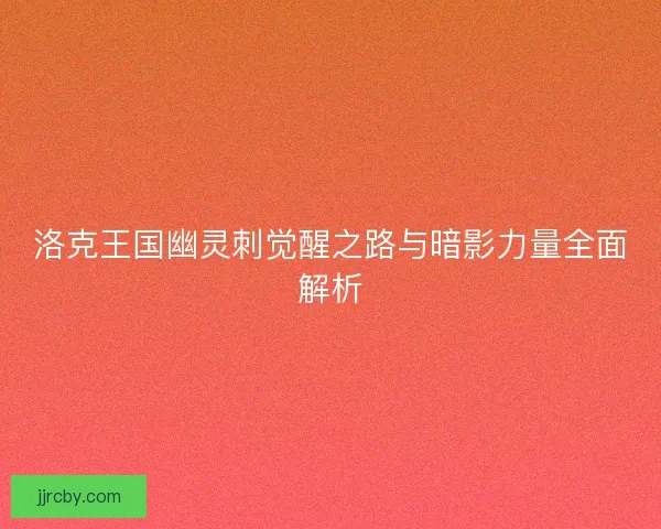 洛克王国幽灵刺觉醒之路与暗影力量全面解析