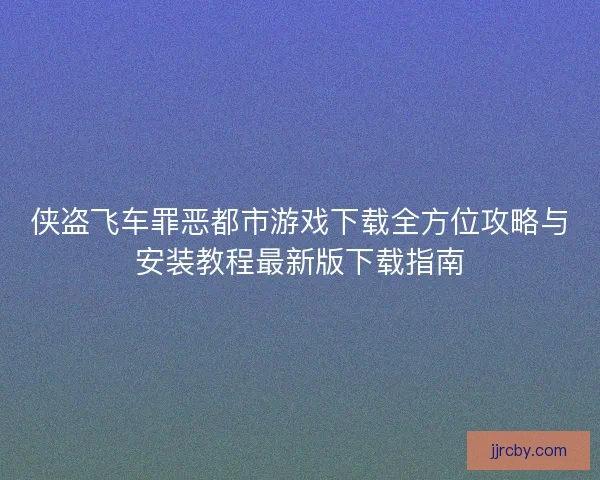 侠盗飞车罪恶都市游戏下载全方位攻略与安装教程最新版下载指南